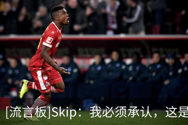 [流言板]Skip：我必须承认，这是詹姆斯相当不错的揭幕战